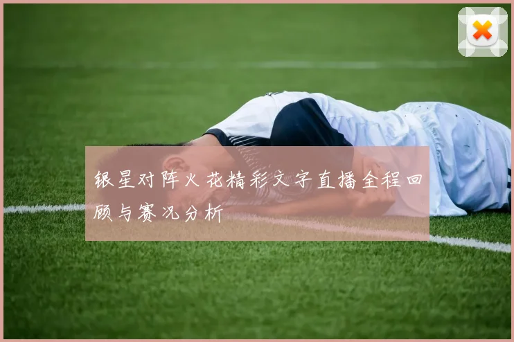 银星对阵火花精彩文字直播全程回顾与赛况分析