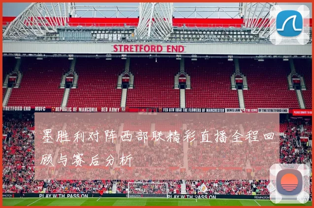 墨胜利对阵西部联精彩直播全程回顾与赛后分析