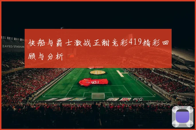 快船与爵士激战正酣竞彩419精彩回顾与分析